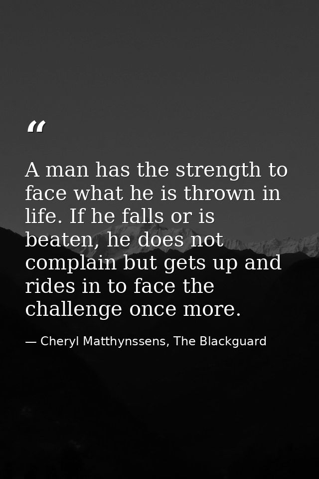 A man has the strength to face what he is thrown in life. If he falls or is beaten, he does not complain but gets up and — Cheryl Matthynssens, The Blackguard