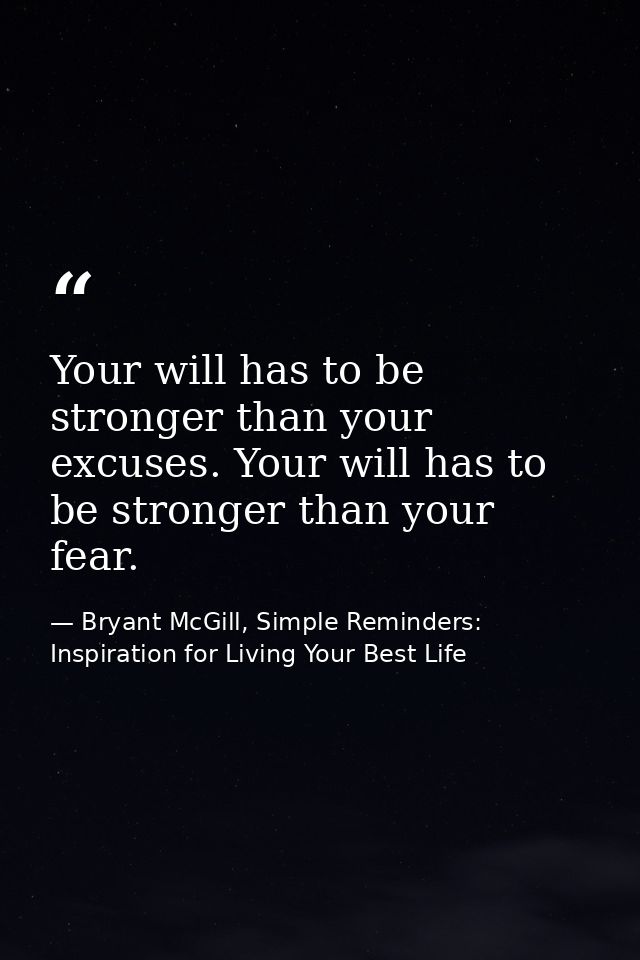 Your will has to be stronger than your excuses. Your will has to be stronger than your fear. — Bryant McGill, Simple Reminders: Inspiration for Living Your Best Life