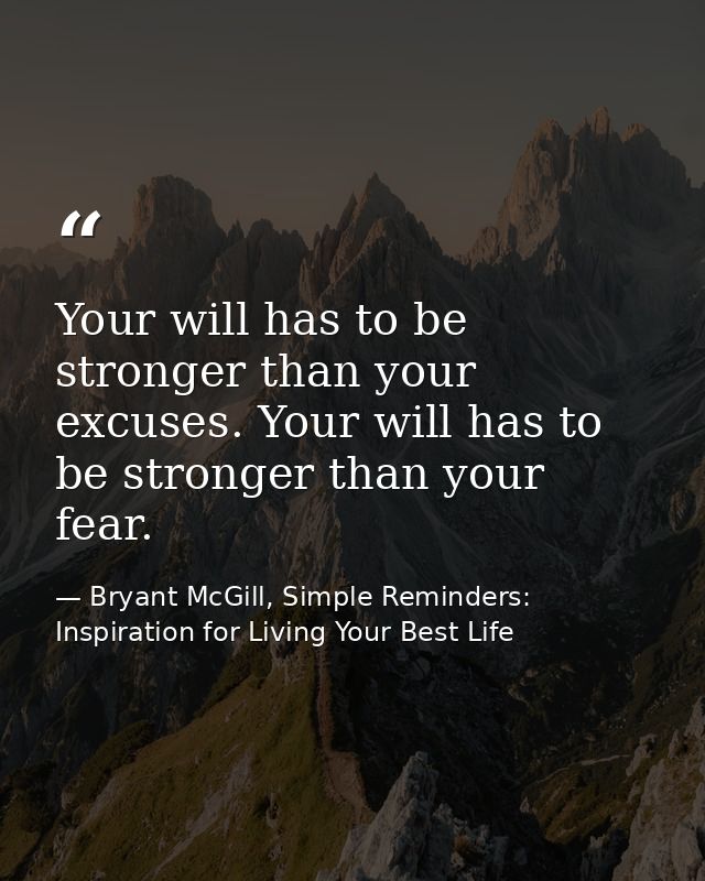 Your will has to be stronger than your excuses. Your will has to be stronger than your fear. — Bryant McGill, Simple Reminders: Inspiration for Living Your Best Life