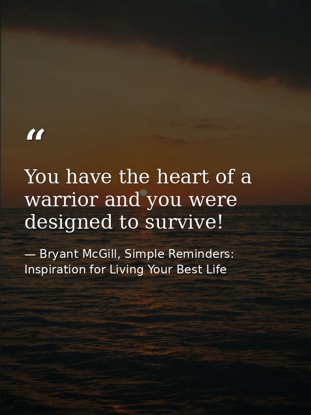 You have the heart of a warrior and you were designed to survive! — Bryant McGill, Simple Reminders: Inspiration for Living Your Best Life