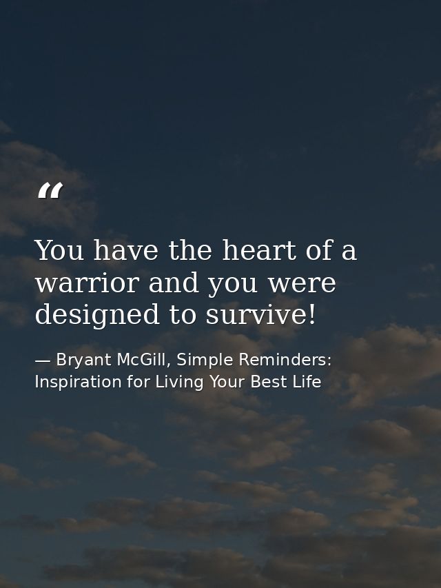 You have the heart of a warrior and you were designed to survive! — Bryant McGill, Simple Reminders: Inspiration for Living Your Best Life