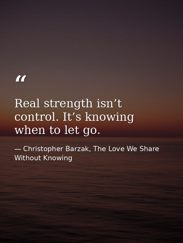 Real strength isn’t control. It’s knowing when to let go. — Christopher Barzak, The Love We Share Without Knowing