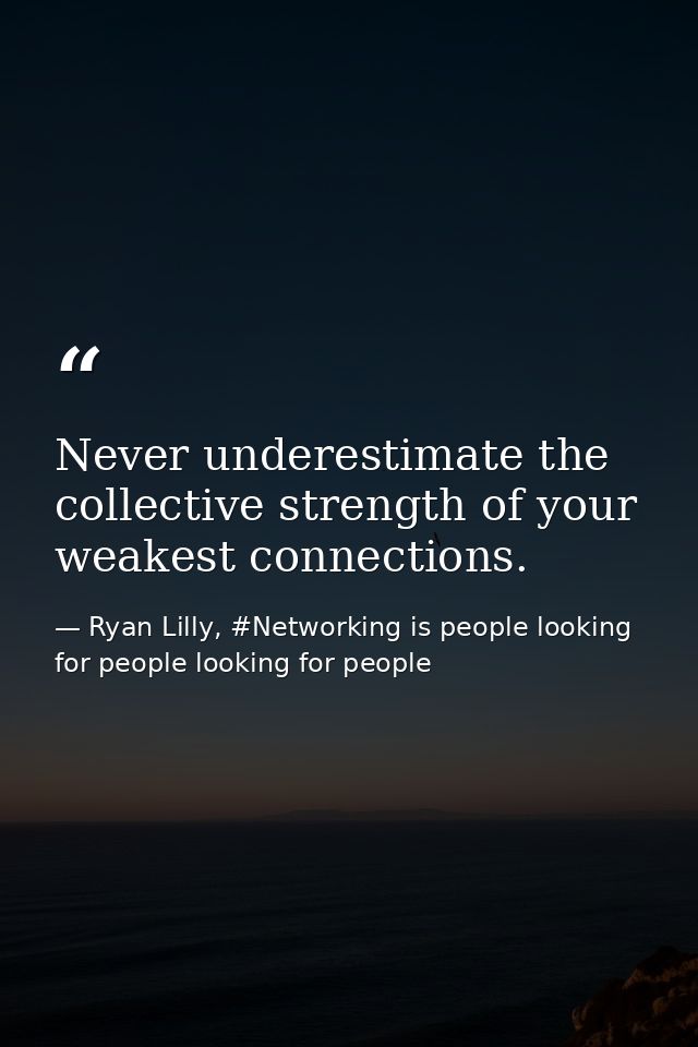 Never underestimate the collective strength of your weakest connections. — Ryan Lilly, #Networking is people looking for people looking for people