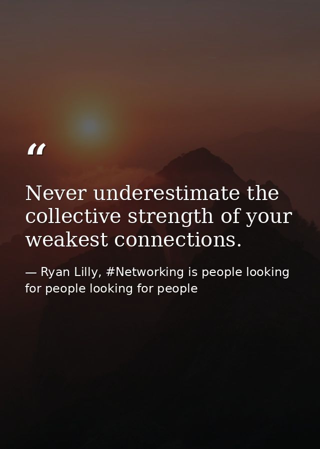 Never underestimate the collective strength of your weakest connections. — Ryan Lilly, #Networking is people looking for people looking for people