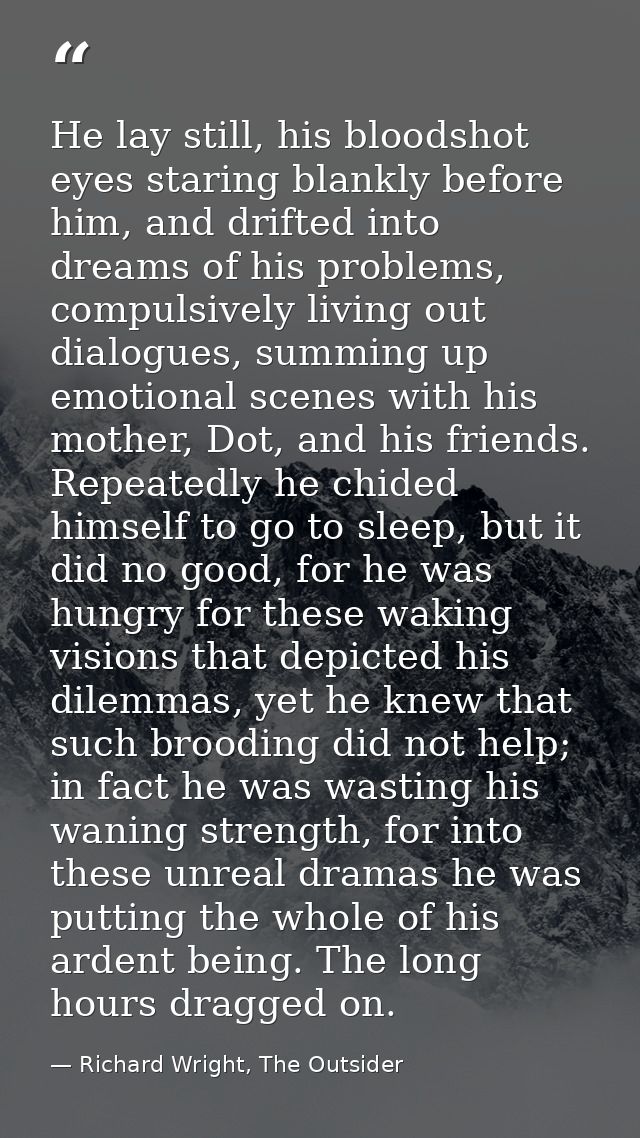 He lay still, his bloodshot eyes staring blankly before him, and drifted into dreams of his problems, compulsively livin — Richard Wright, The Outsider