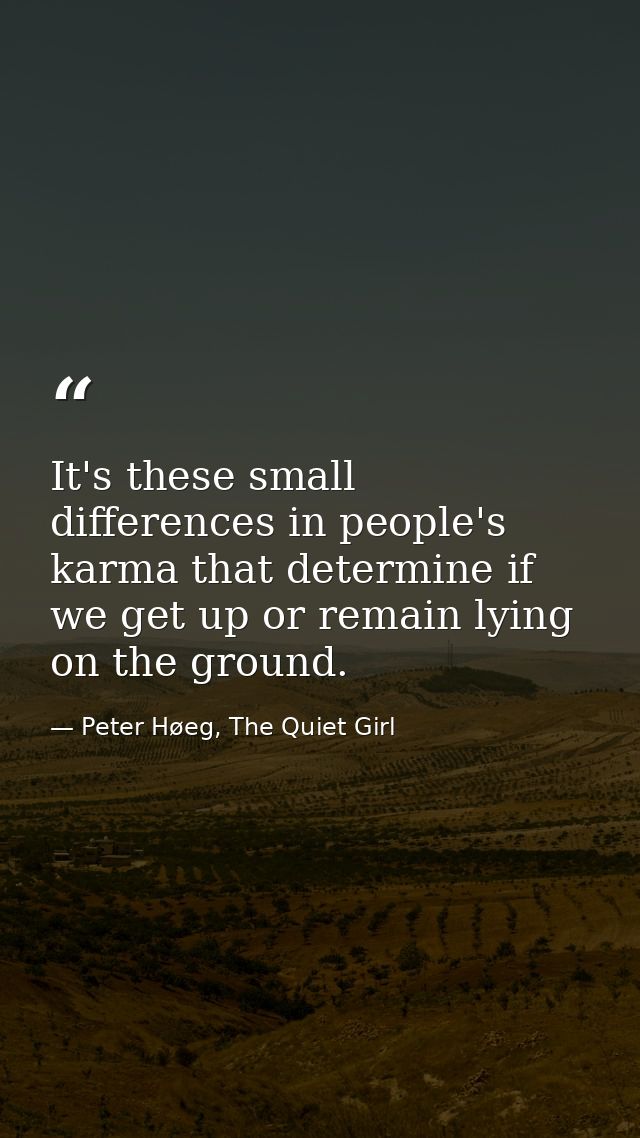 It's these small differences in people's karma that determine if we get up or remain lying on the ground. — Peter Høeg, The Quiet Girl