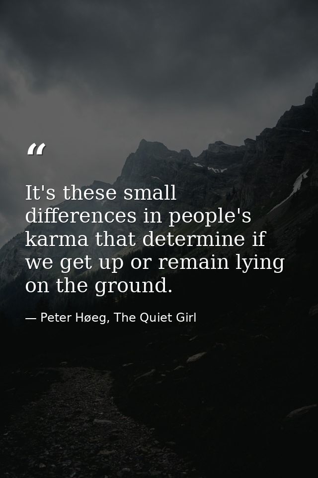 It's these small differences in people's karma that determine if we get up or remain lying on the ground. — Peter Høeg, The Quiet Girl