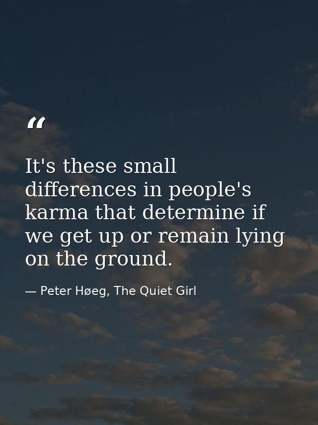 It's these small differences in people's karma that determine if we get up or remain lying on the ground. — Peter Høeg, The Quiet Girl