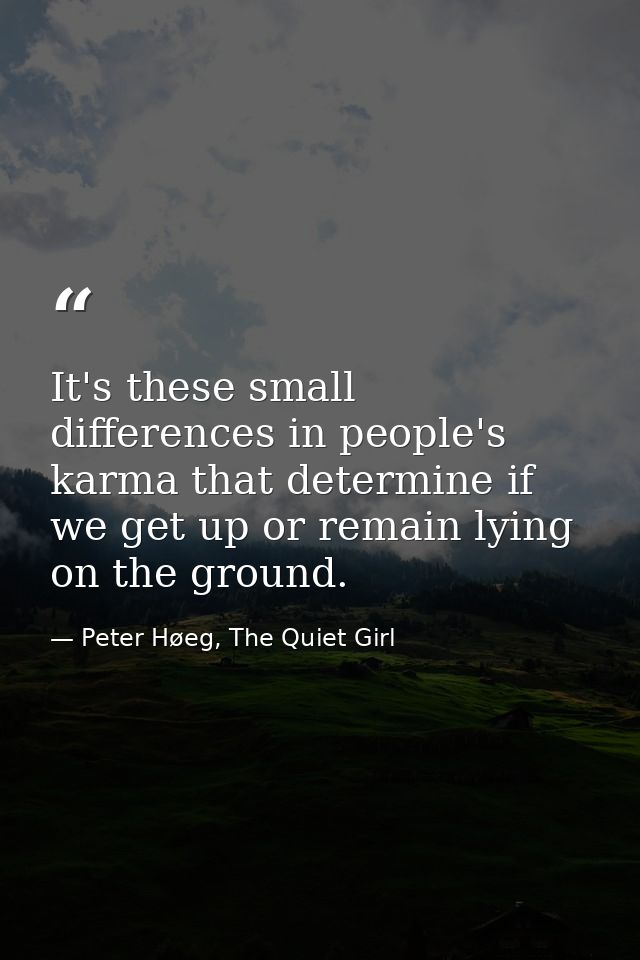 It's these small differences in people's karma that determine if we get up or remain lying on the ground. — Peter Høeg, The Quiet Girl