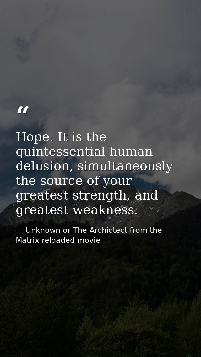Hope. It is the quintessential human delusion, simultaneously the source of your greatest strength, and greatest weaknes — Unknown or The Archictect from the Matrix reloaded movie