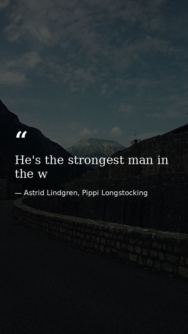He's the strongest man in the w — Astrid Lindgren, Pippi Longstocking