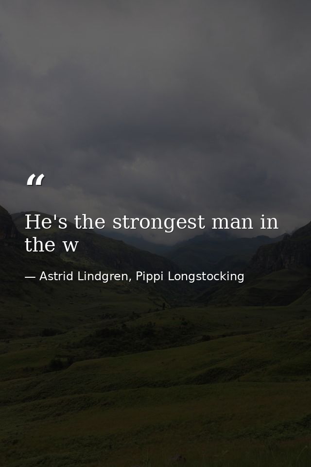 He's the strongest man in the w — Astrid Lindgren, Pippi Longstocking