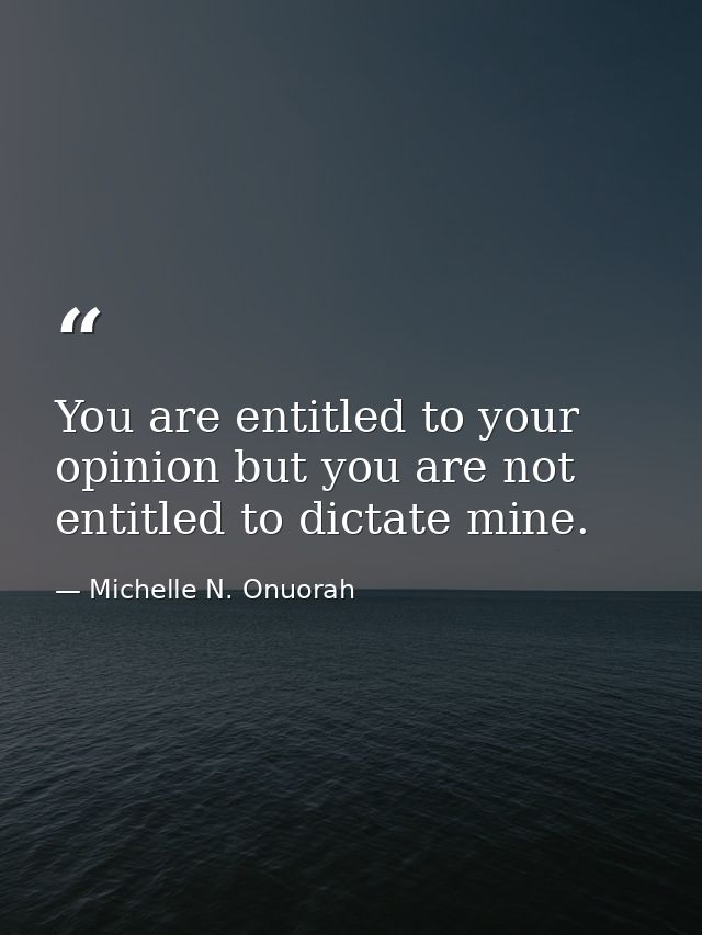 You are entitled to your opinion but you are not entitled to dictate mine. — Michelle N. Onuorah