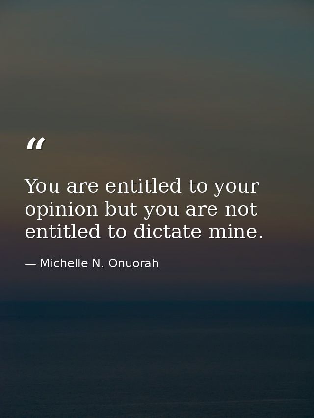 You are entitled to your opinion but you are not entitled to dictate mine. — Michelle N. Onuorah