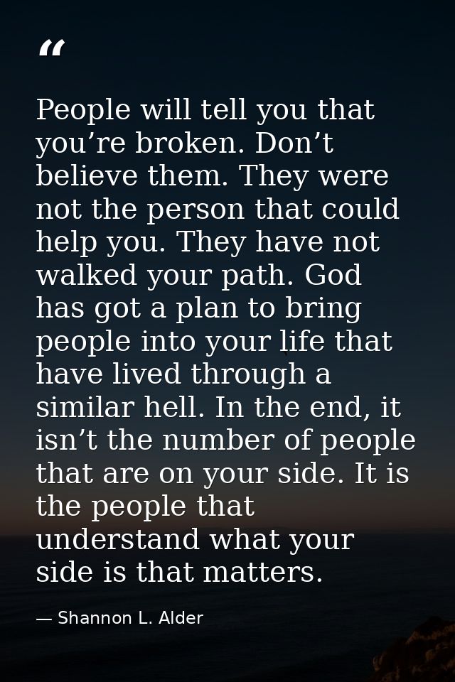 People will tell you that you’re broken. Don’t believe them. They were not the person that could help you. They have not — Shannon L. Alder