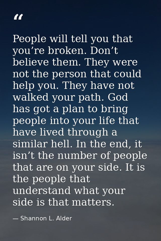 People will tell you that you’re broken. Don’t believe them. They were not the person that could help you. They have not — Shannon L. Alder