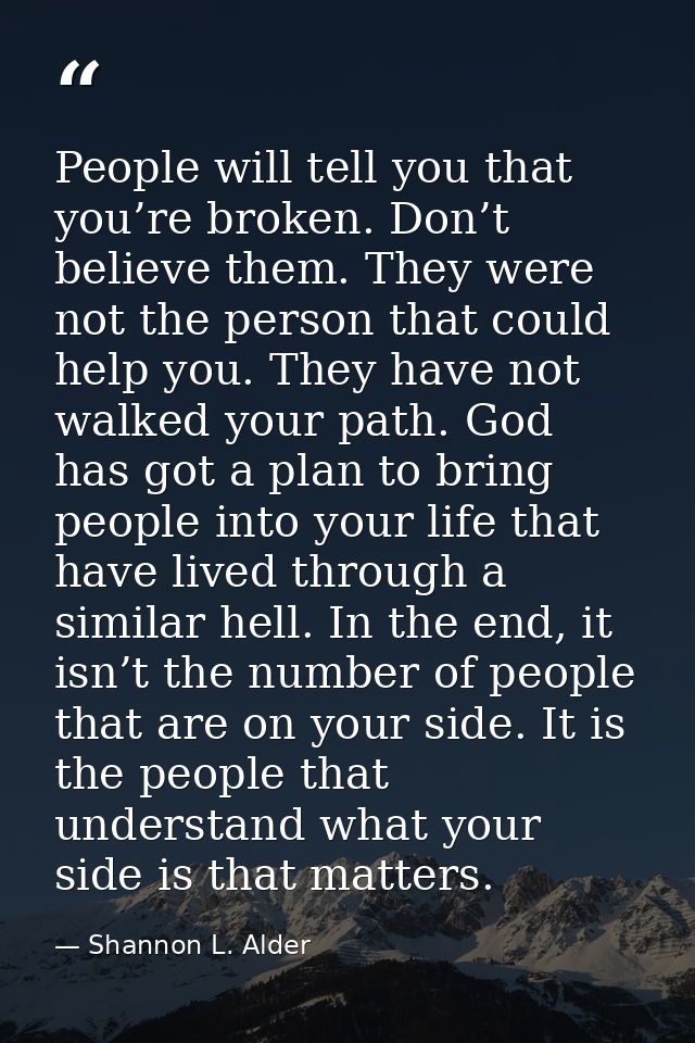 People will tell you that you’re broken. Don’t believe them. They were not the person that could help you. They have not — Shannon L. Alder