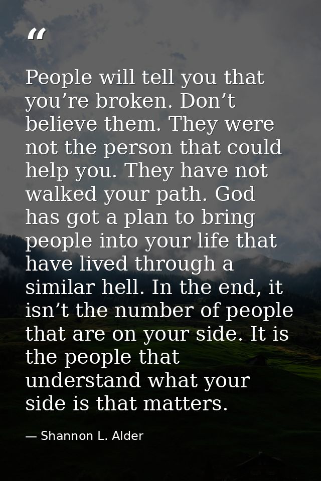 People will tell you that you’re broken. Don’t believe them. They were not the person that could help you. They have not — Shannon L. Alder