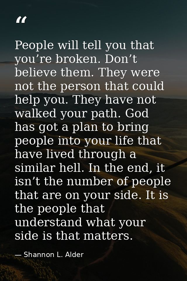 People will tell you that you’re broken. Don’t believe them. They were not the person that could help you. They have not — Shannon L. Alder
