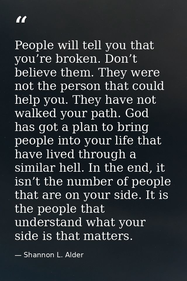 People will tell you that you’re broken. Don’t believe them. They were not the person that could help you. They have not — Shannon L. Alder