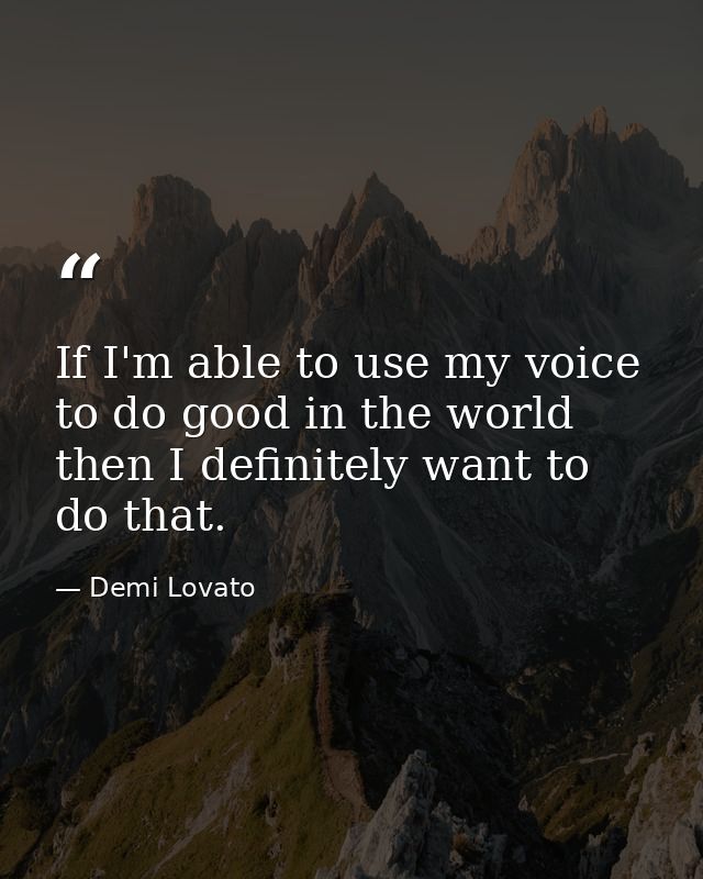 If I'm able to use my voice to do good in the world then I definitely want to do that. — Demi Lovato