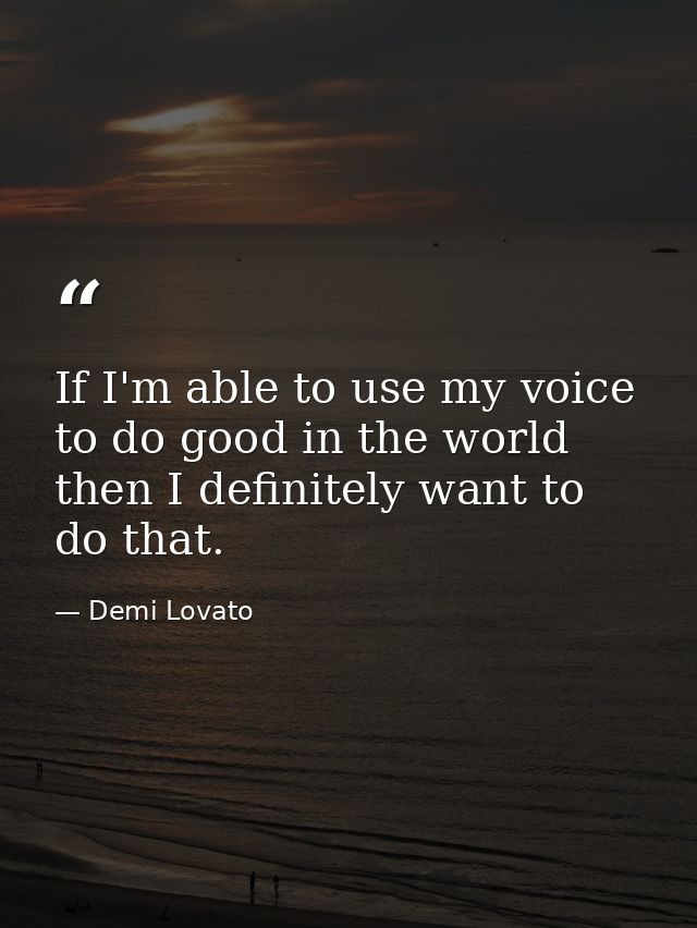 If I'm able to use my voice to do good in the world then I definitely want to do that. — Demi Lovato
