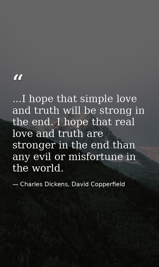 ...I hope that simple love and truth will be strong in the end. I hope that real love and truth are stronger in the end  — Charles Dickens, David Copperfield