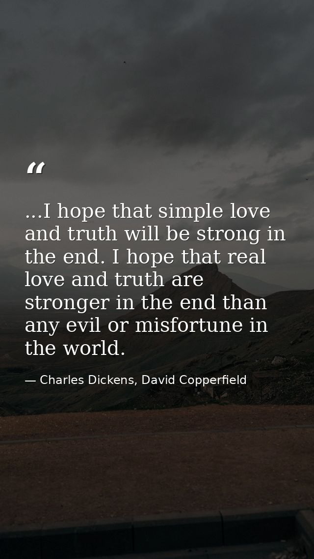 ...I hope that simple love and truth will be strong in the end. I hope that real love and truth are stronger in the end  — Charles Dickens, David Copperfield