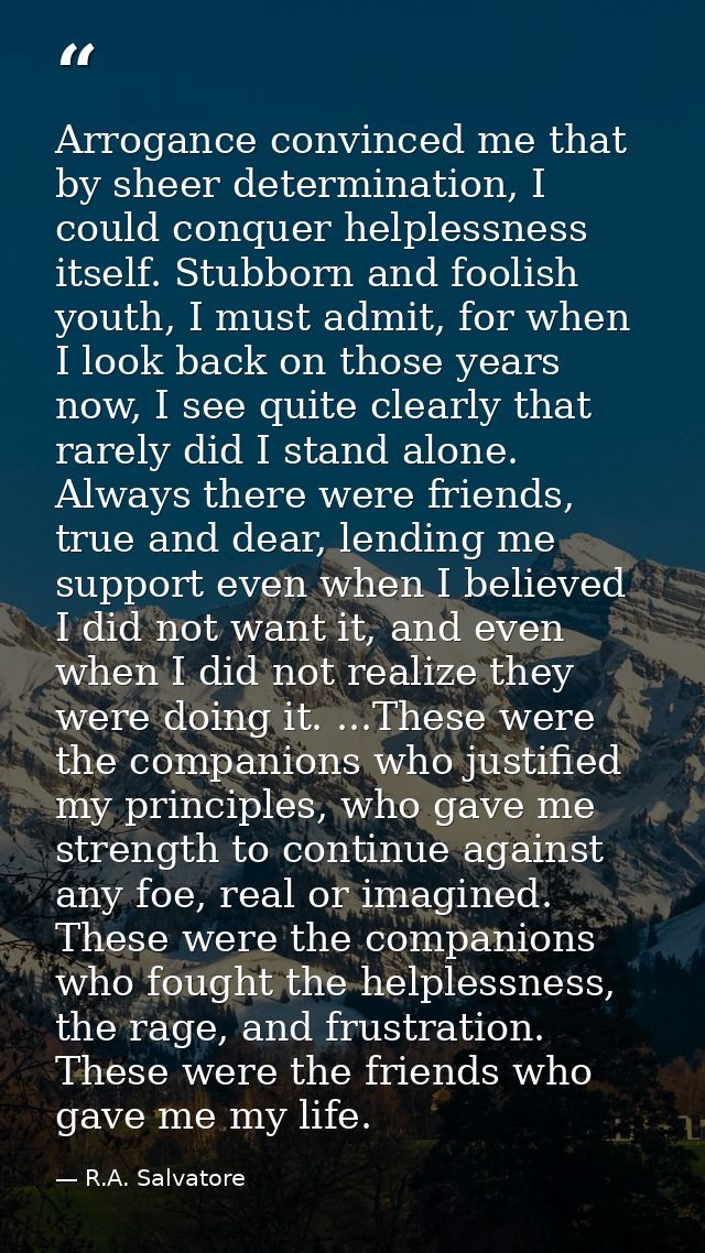 Arrogance convinced me that by sheer determination, I could conquer helplessness itself. Stubborn and foolish youth, I m — R.A. Salvatore