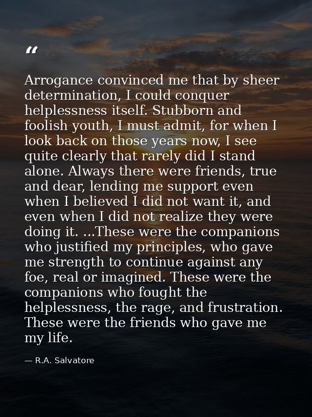 Arrogance convinced me that by sheer determination, I could conquer helplessness itself. Stubborn and foolish youth, I m — R.A. Salvatore