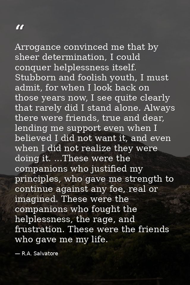 Arrogance convinced me that by sheer determination, I could conquer helplessness itself. Stubborn and foolish youth, I m — R.A. Salvatore