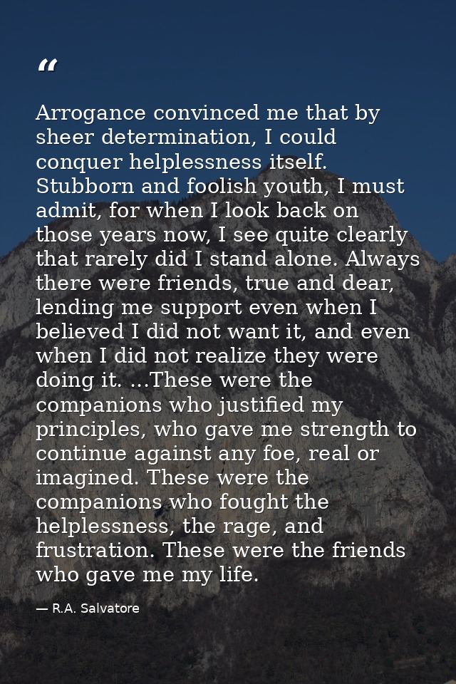 Arrogance convinced me that by sheer determination, I could conquer helplessness itself. Stubborn and foolish youth, I m — R.A. Salvatore