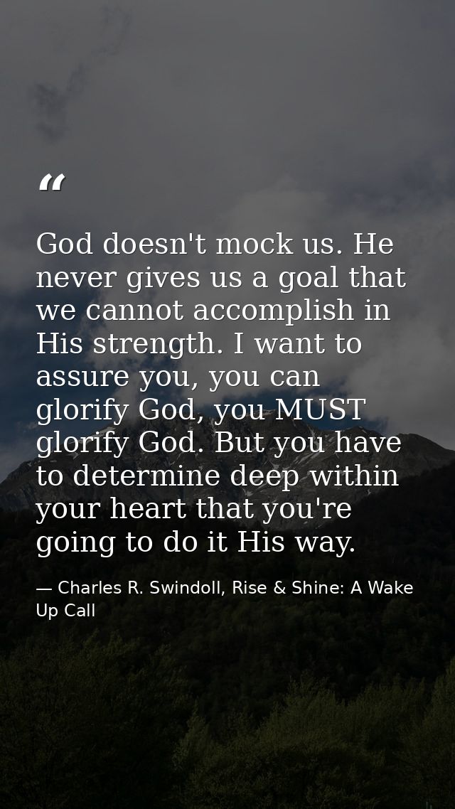 God doesn't mock us. He never gives us a goal that we cannot accomplish in His strength. I want to assure you, you can g — Charles R. Swindoll, Rise & Shine: A Wake Up Call