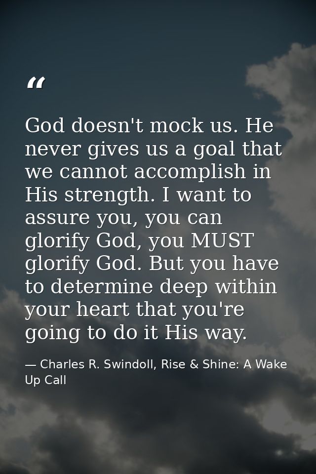 God doesn't mock us. He never gives us a goal that we cannot accomplish in His strength. I want to assure you, you can g — Charles R. Swindoll, Rise & Shine: A Wake Up Call