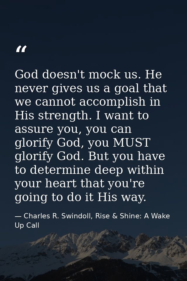 God doesn't mock us. He never gives us a goal that we cannot accomplish in His strength. I want to assure you, you can g — Charles R. Swindoll, Rise & Shine: A Wake Up Call