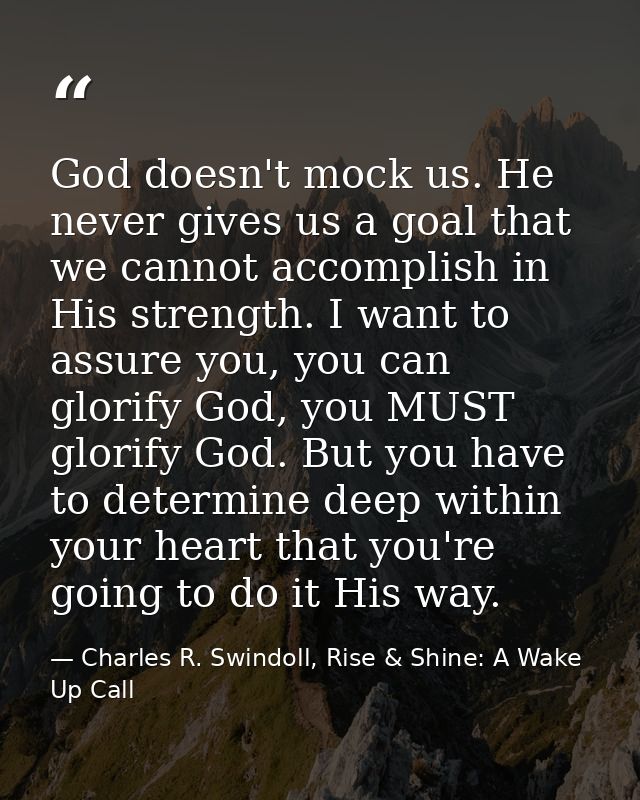 God doesn't mock us. He never gives us a goal that we cannot accomplish in His strength. I want to assure you, you can g — Charles R. Swindoll, Rise & Shine: A Wake Up Call