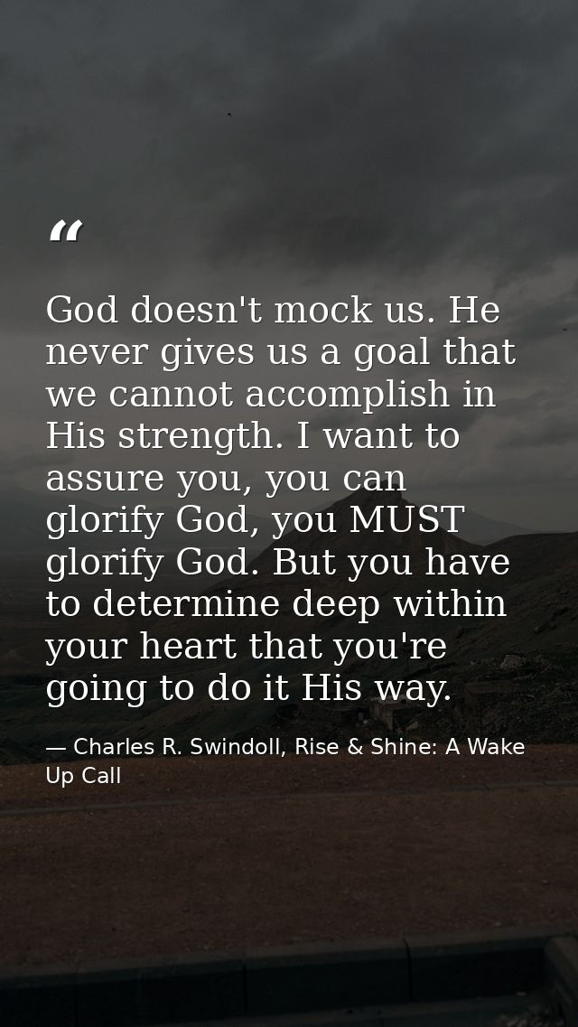God doesn't mock us. He never gives us a goal that we cannot accomplish in His strength. I want to assure you, you can g — Charles R. Swindoll, Rise & Shine: A Wake Up Call