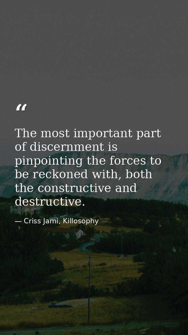 The most important part of discernment is pinpointing the forces to be reckoned with, both the constructive and destruct — Criss Jami, Killosophy
