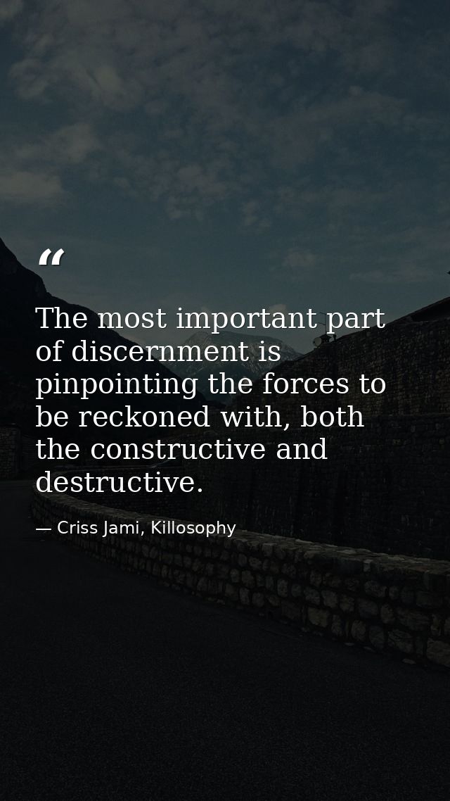 The most important part of discernment is pinpointing the forces to be reckoned with, both the constructive and destruct — Criss Jami, Killosophy