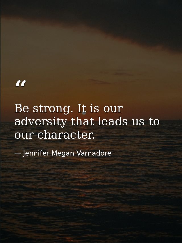 Be strong. It is our adversity that leads us to our character. — Jennifer Megan Varnadore