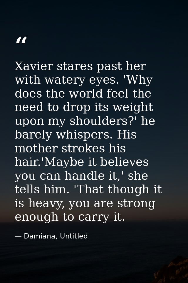 Xavier stares past her with watery eyes. 'Why does the world feel the need to drop its weight upon my shoulders?' he bar — Damiana, Untitled