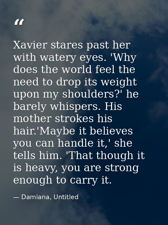 Xavier stares past her with watery eyes. 'Why does the world feel the need to drop its weight upon my shoulders?' he bar — Damiana, Untitled