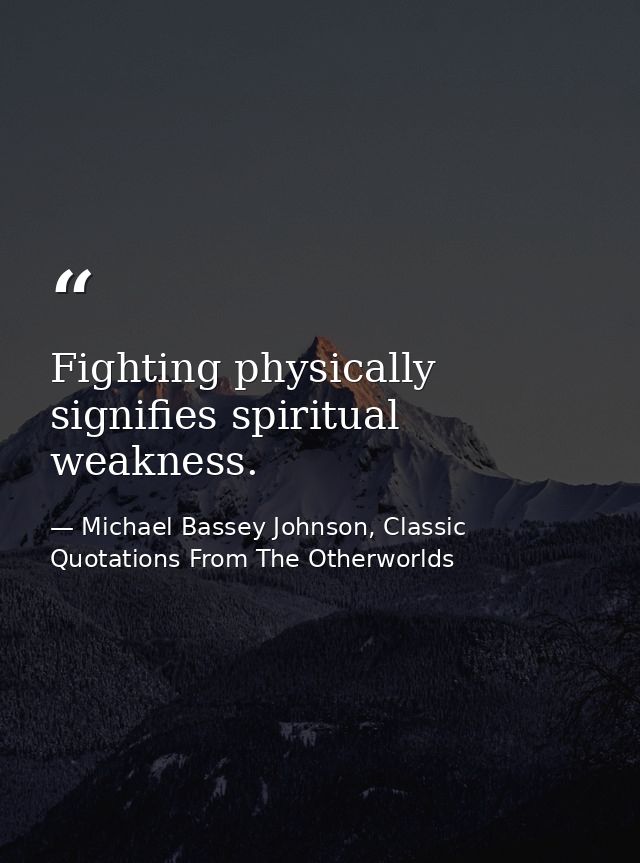 Fighting physically signifies spiritual weakness. — Michael Bassey Johnson, Classic Quotations From The Otherworlds