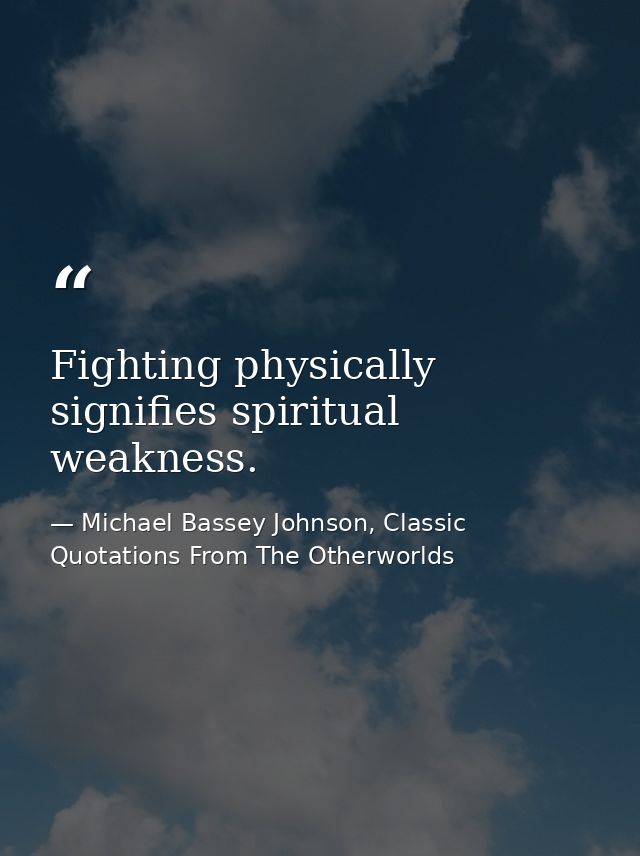 Fighting physically signifies spiritual weakness. — Michael Bassey Johnson, Classic Quotations From The Otherworlds