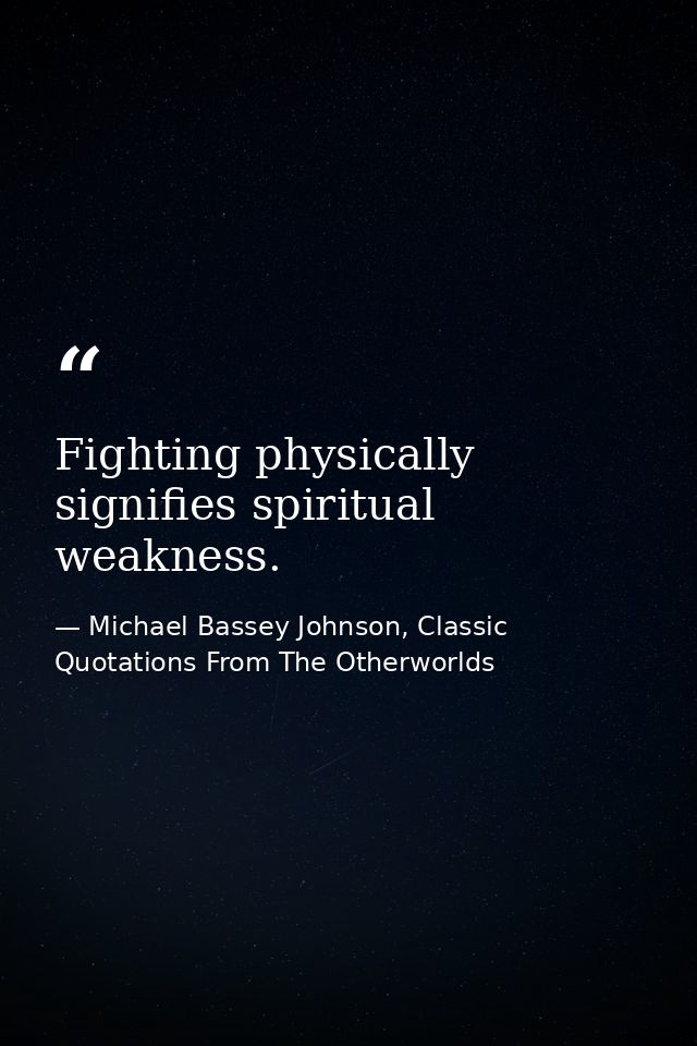 Fighting physically signifies spiritual weakness. — Michael Bassey Johnson, Classic Quotations From The Otherworlds