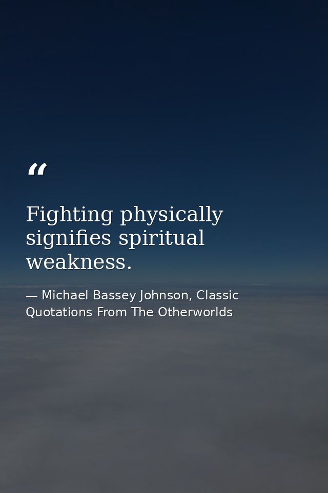 Fighting physically signifies spiritual weakness. — Michael Bassey Johnson, Classic Quotations From The Otherworlds