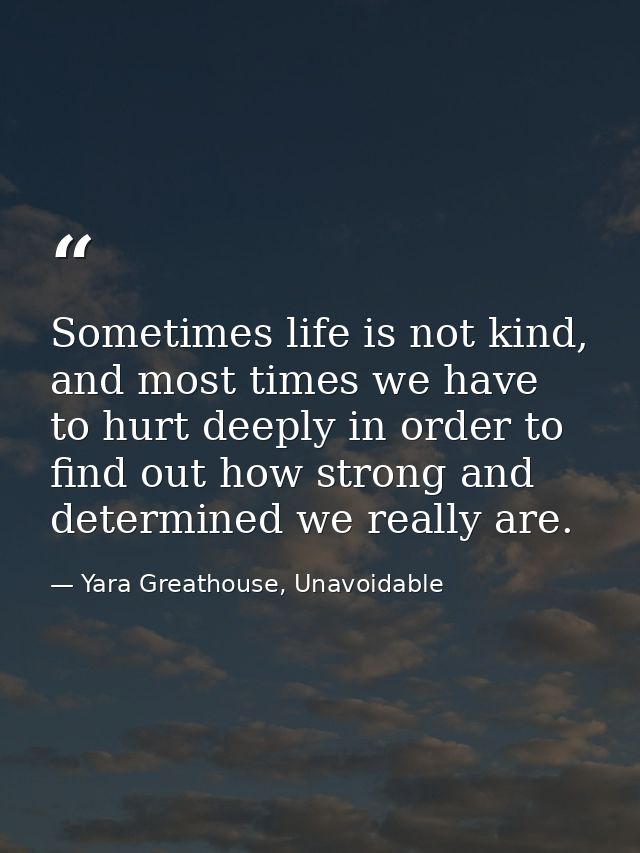Sometimes life is not kind, and most times we have to hurt deeply in order to find out how strong and determined we real — Yara Greathouse, Unavoidable