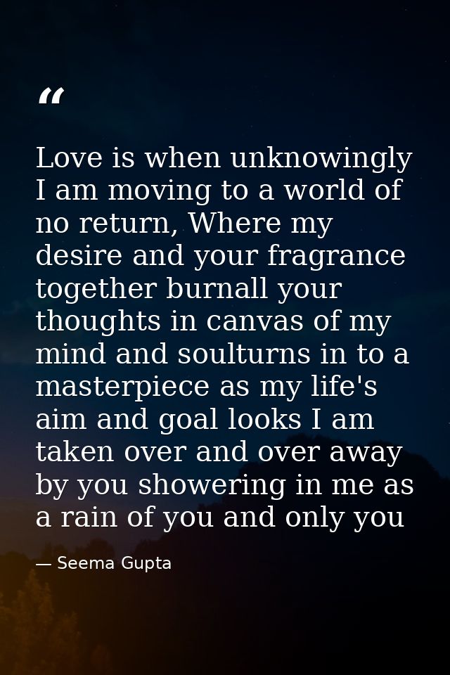 Love is when unknowingly I am moving to a world of no return, Where my desire and your fragrance together burnall your t — Seema Gupta