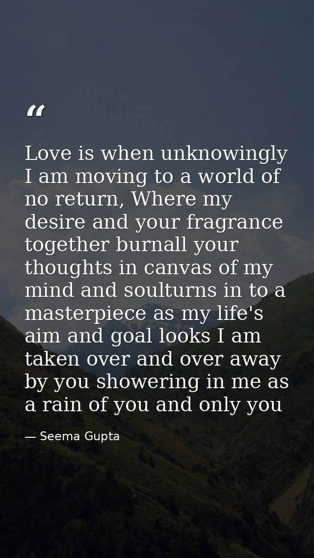 Love is when unknowingly I am moving to a world of no return, Where my desire and your fragrance together burnall your t — Seema Gupta