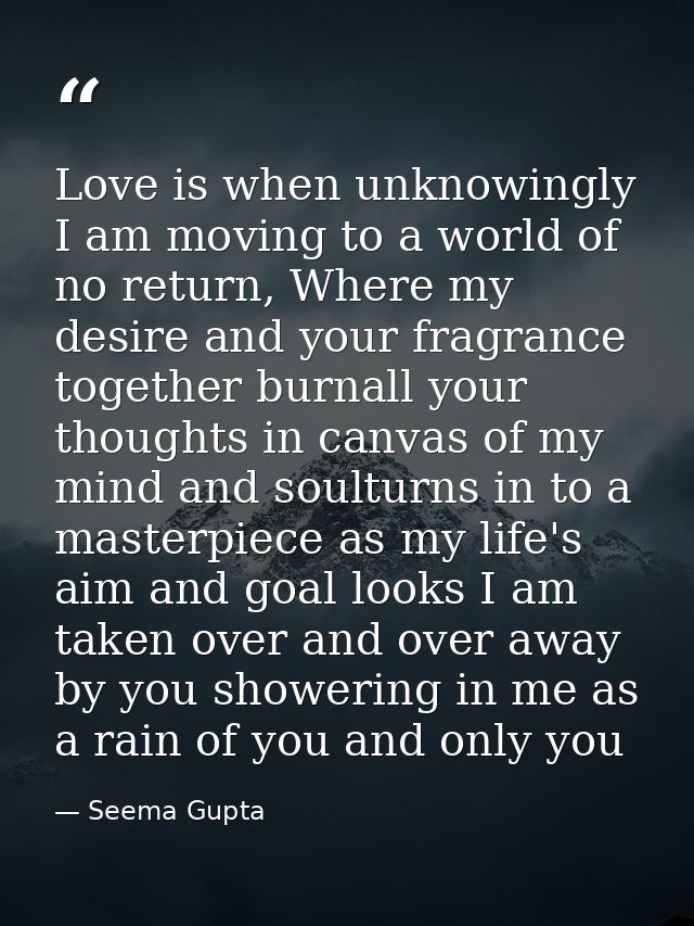 Love is when unknowingly I am moving to a world of no return, Where my desire and your fragrance together burnall your t — Seema Gupta